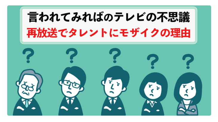 テレビの裏側 再放送でタレントにモザイク入る理由